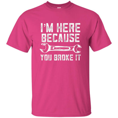Funny Mechanic T-shirt I_m Here Because You Broke It Heliconia