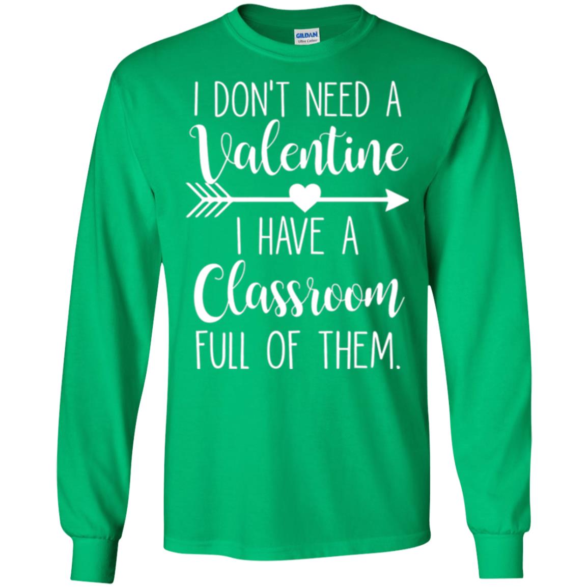 Teacher T-shirt I Don_t Need A Valentine I Have Classroom Full Of Them Irish Green