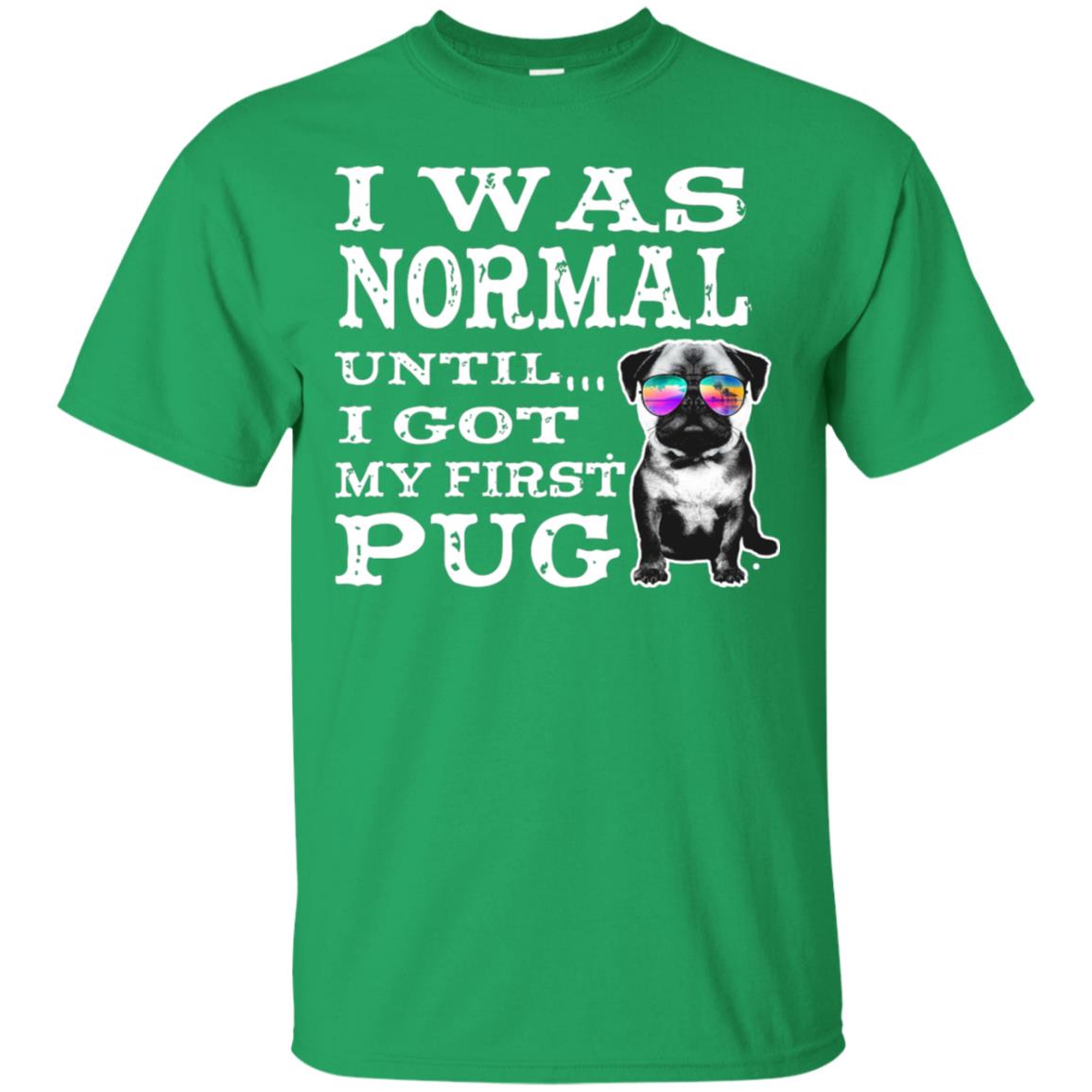 I Was Normal Until I Got My First Pug Puggies Dog Lovers Shirt Irish Green