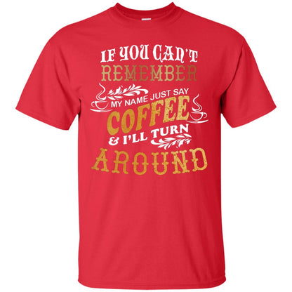 If You Can't Remember Coffee My Name Just Say And I'll Turn Around Shirt For Coffee Lovers Red