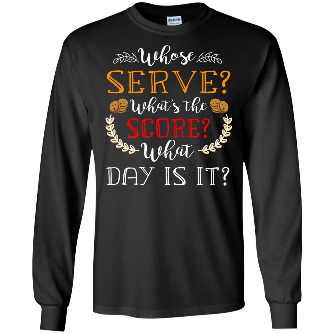 Whose Serve What's The Score What Day Is It Best Quote ShirtG240 Gildan LS Ultra Cotton T-Shirt
