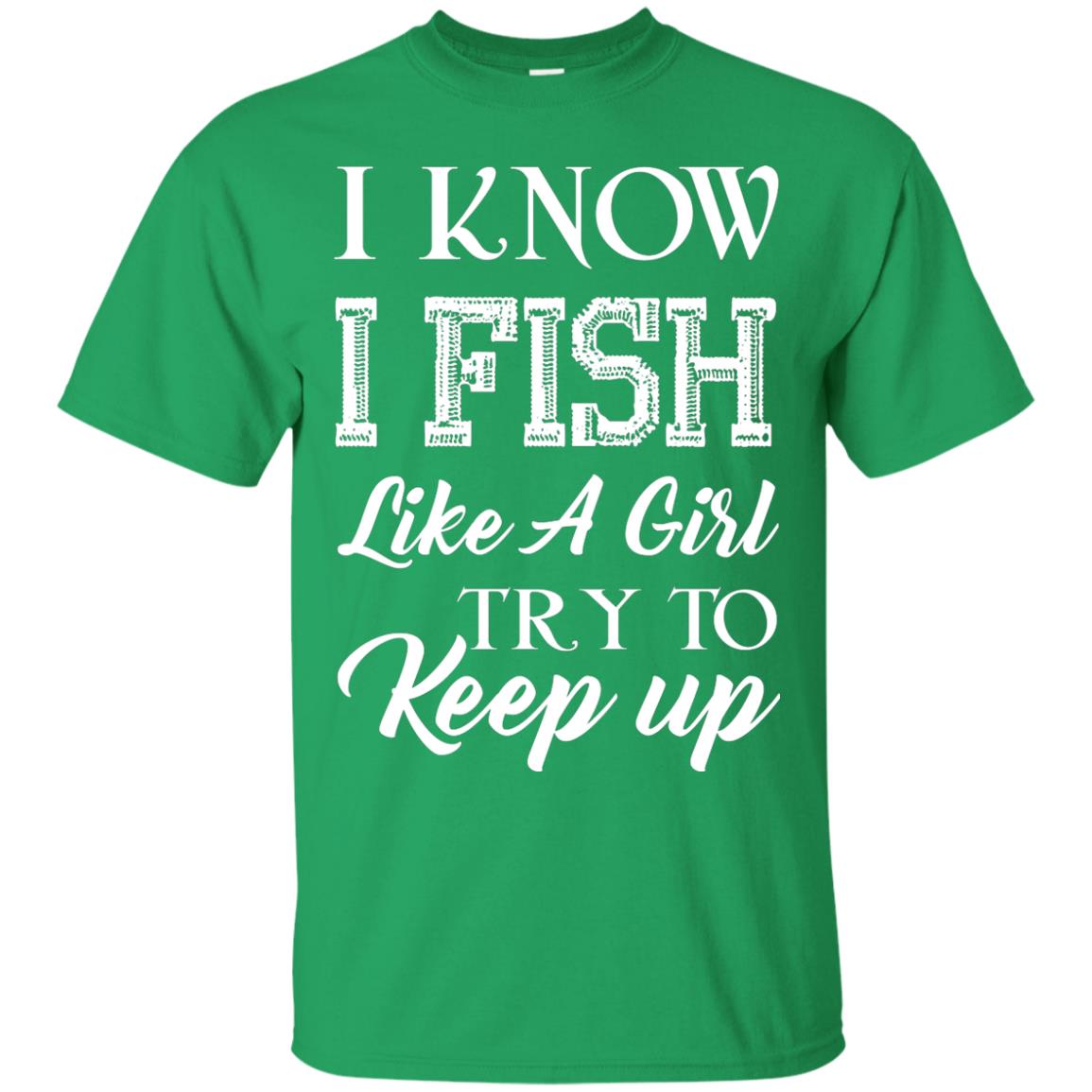 I Know I Fish Like A Girl Try To Keep Up Fishing T-shirt For Girls Irish Green