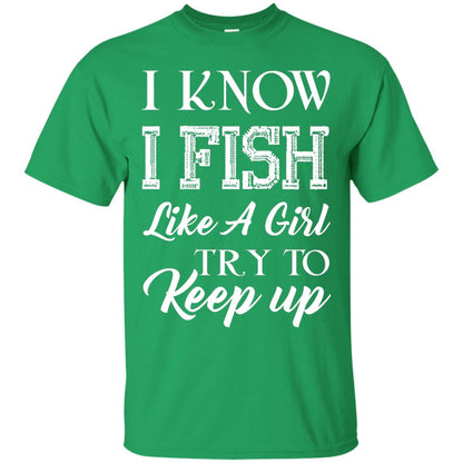 I Know I Fish Like A Girl Try To Keep Up Fishing T-shirt For Girls Irish Green