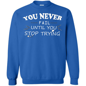 You Never Fail Until You Stop Trying ShirtG180 Gildan Crewneck Pullover Sweatshirt 8 oz.