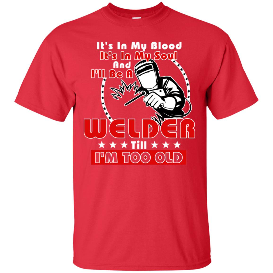 It's In My Blood It's In My Soul And I'll Be A Welder Till I'm Too Old Shirt Red