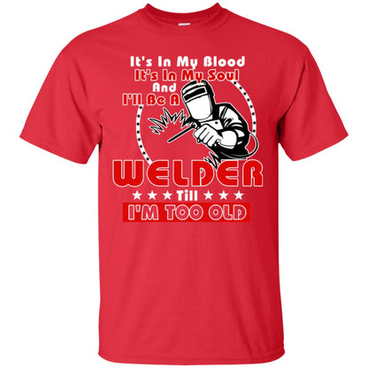 It's In My Blood It's In My Soul And I'll Be A Welder Till I'm Too Old Shirt Red