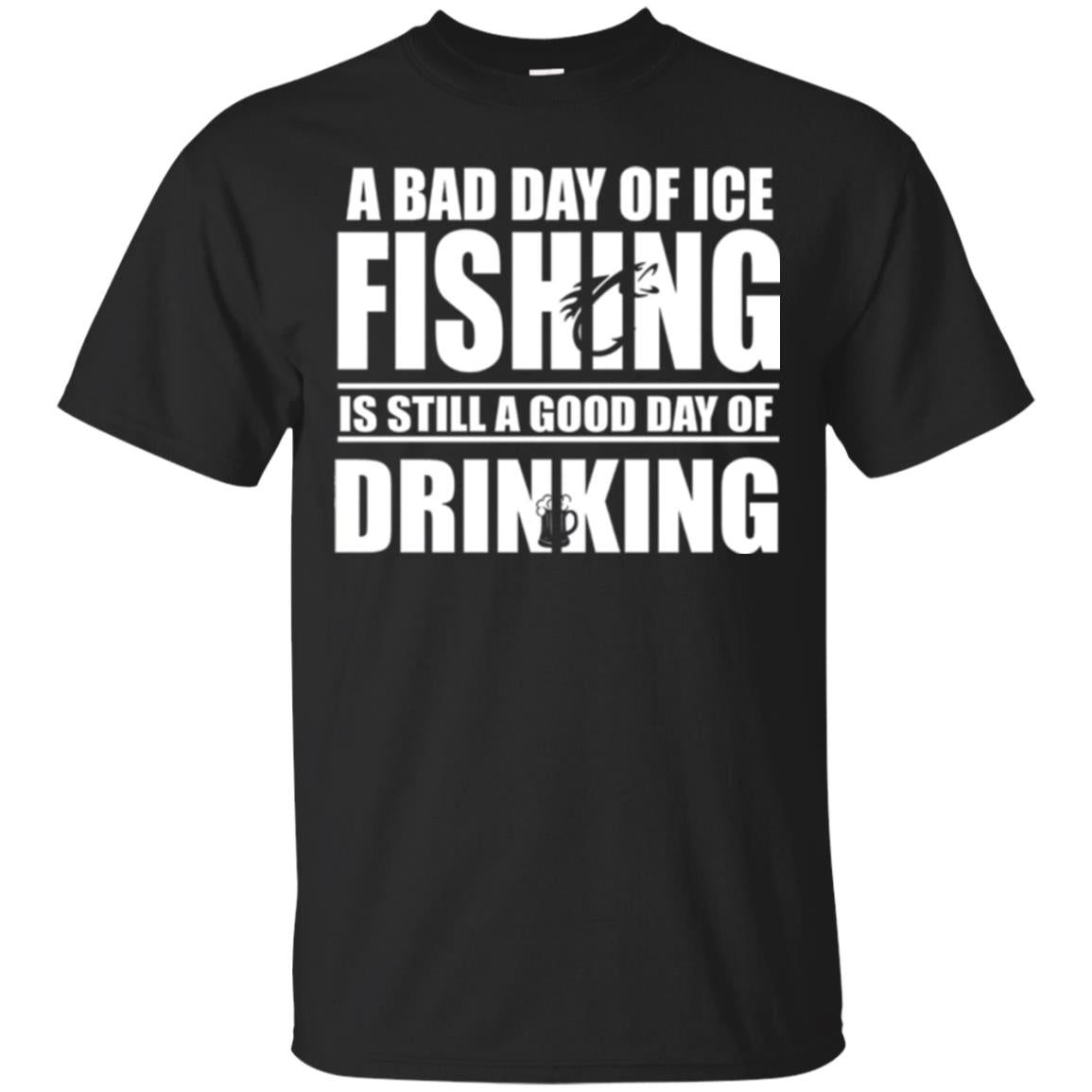 Fisherman T-shirt A Bad Day Of Ice Fishing Is Still A Good Day Of Drinking Black