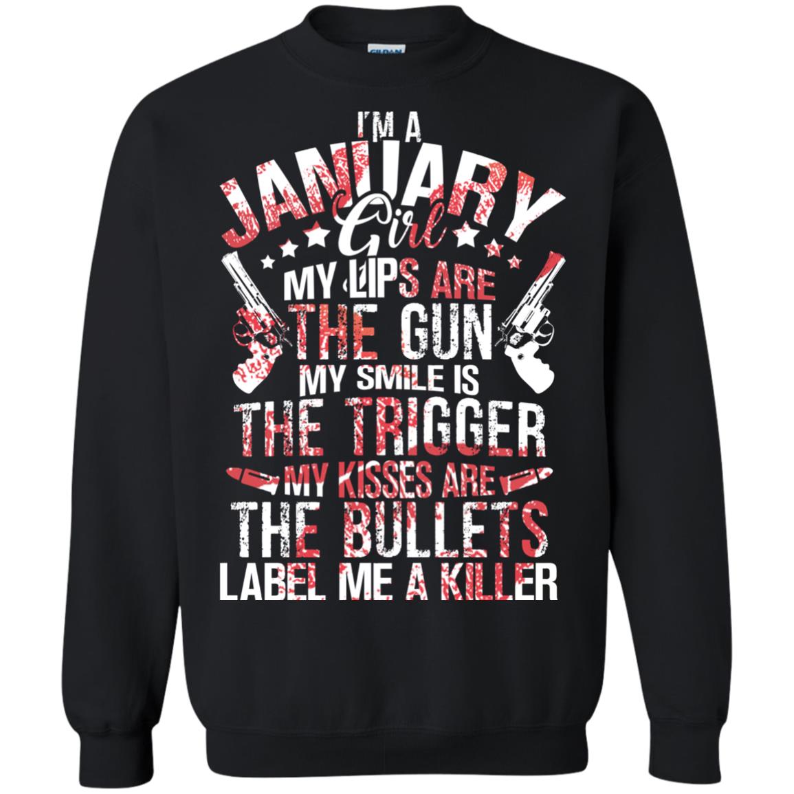 I_m A January Girl My Lips Are The Gun My Smile Is The Trigger My Kisses Are The Bullets Label Me A KillerG180 Gildan Crewneck Pullover Sweatshirt 8 oz.