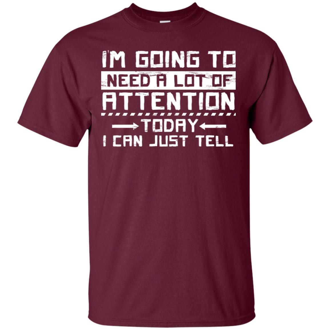 I'm Going To Need A Lot Of Attention Today I Can Just Tell Best Quote Shirt Maroon
