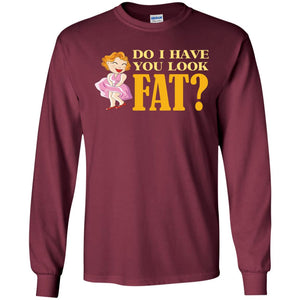 Do I Have You Look Fat ShirtG240 Gildan LS Ultra Cotton T-Shirt