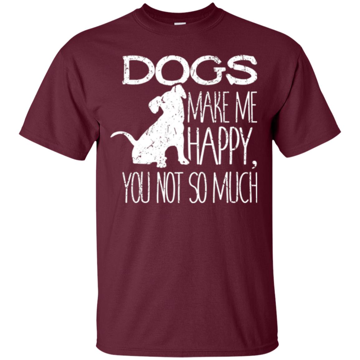 Dogs Lover T-shirt Dogs Make Me Happy You Not So Much Maroon