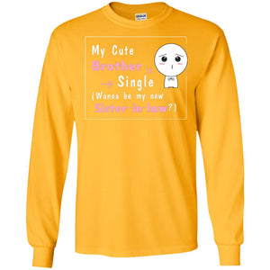 My Cute Brother Is Single Wanna Be My New Sister-in-law ShirtG240 Gildan LS Ultra Cotton T-Shirt
