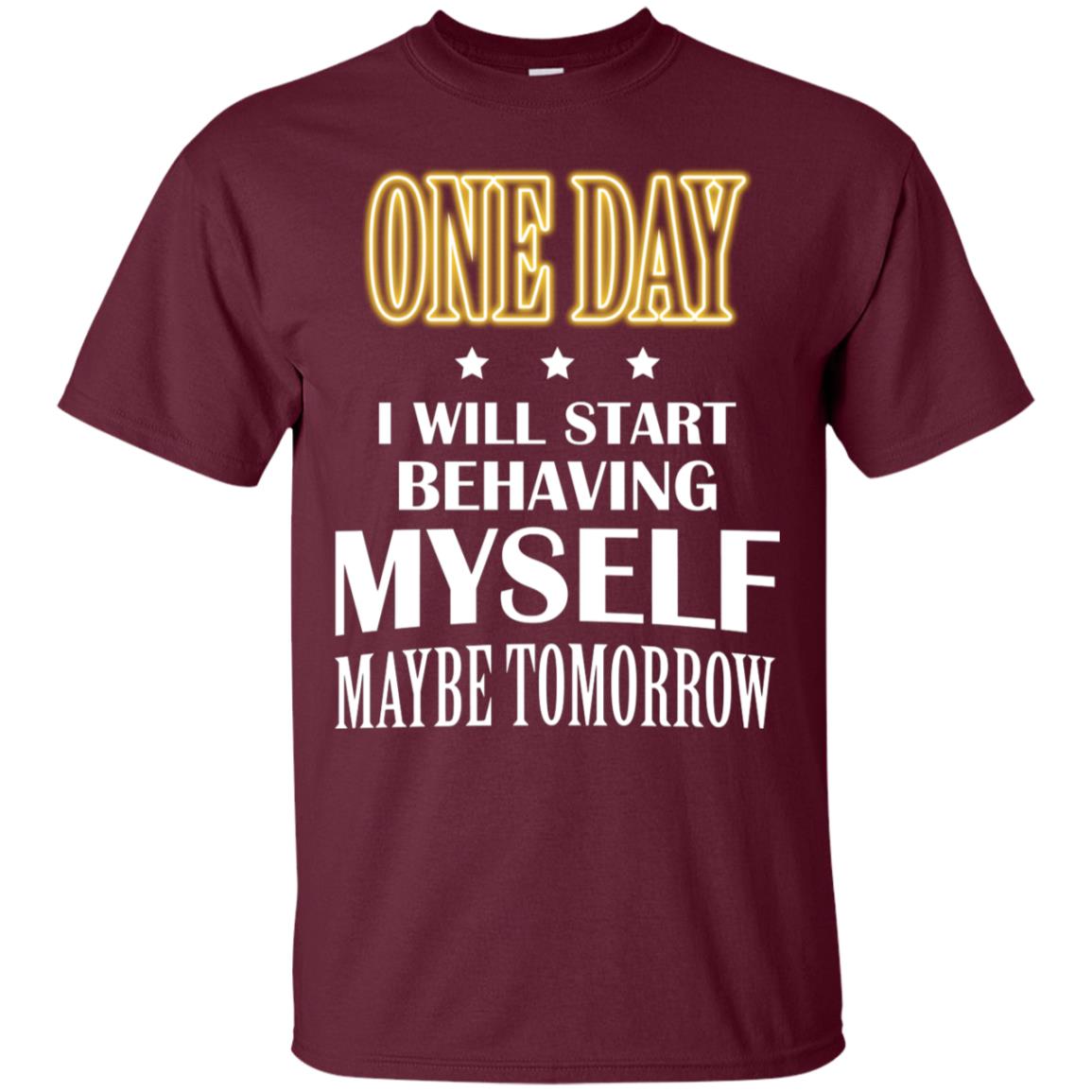One Day I Will Start Behaving Myself Maybe Tomorrow Shirt Maroon