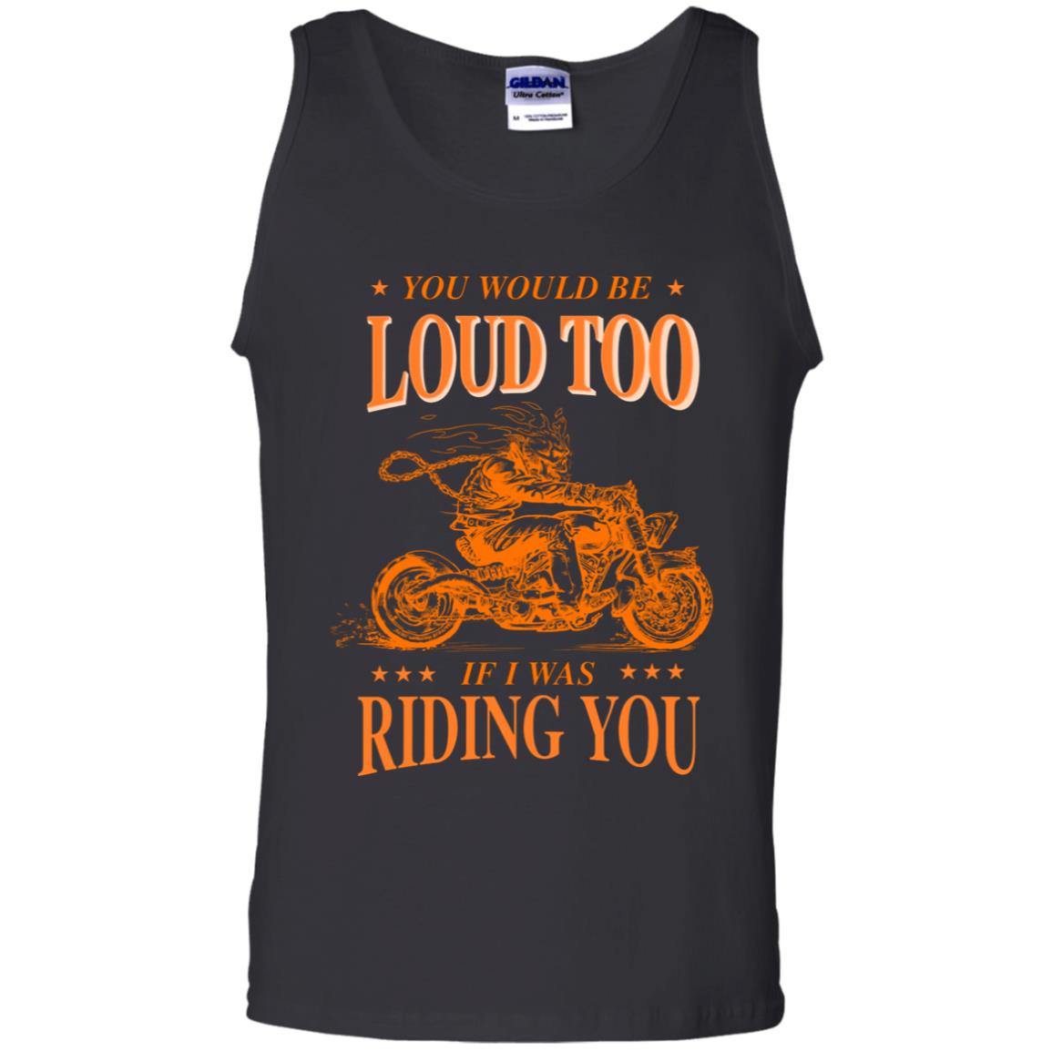 You Would Be Loud Too If I Riding You Biker ShirtG220 Gildan 100% Cotton Tank Top