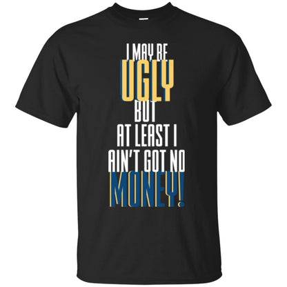 I Maybe Ugly But At Least Ain't Got No Money T-shirt Black