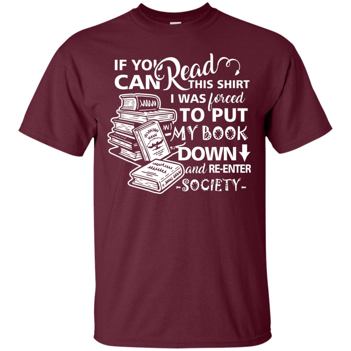 Book Lover T-shirt If You Can Read This Shirt I Was Forced To Put My Book Down And Re-enter Society Maroon