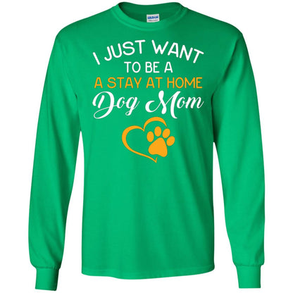 Dog Mom T-shirt I Just Want To Be A Stay At Home Dog Mom Irish Green