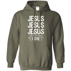 Jesus Jesus Jesus Till The Day I Die Christian ShirtG185 Gildan Pullover Hoodie 8 oz.