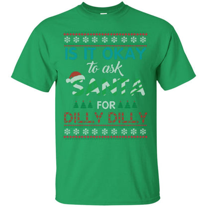 Christmas T-shirt Is It Okay To Ask Santa For Dilly Dilly Irish Green