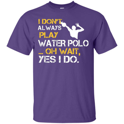 I Dont Always Play Water Polo Oh Wait Yes I Do Shirt Purple