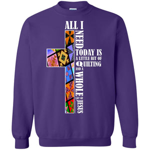 All I Need Today Is A Little Bit Of Quilting And A Whole Lot Of Jesus T-shirtG180 Gildan Crewneck Pullover Sweatshirt 8 oz.