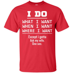 I Do What I Want When I Want Where I Want Except I Gotta Ask My Wife One Sec ShirtG200 Gildan Ultra Cotton T-Shirt