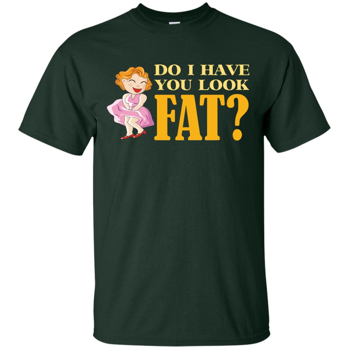 Do I Have You Look Fat Shirt Forest