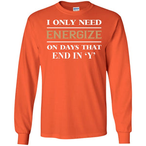 I Only Need Energize On Days That End In Y ShirtG240 Gildan LS Ultra Cotton T-Shirt