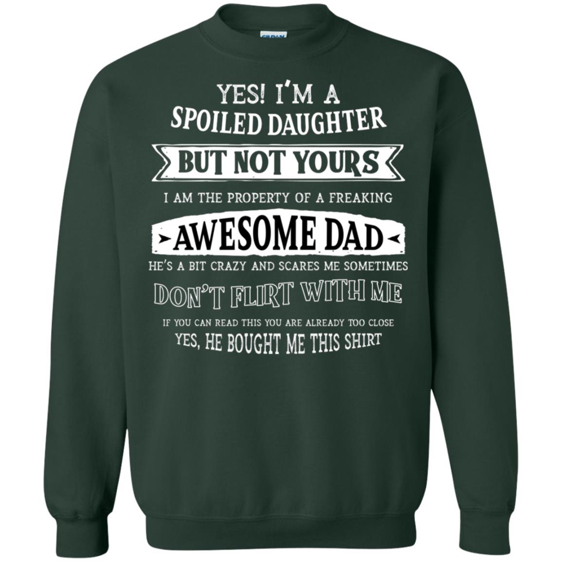 Yes Im A Spoiled Daughter But Not Yours I Am The Property Of A Freaking Awesome Dad Forest Green