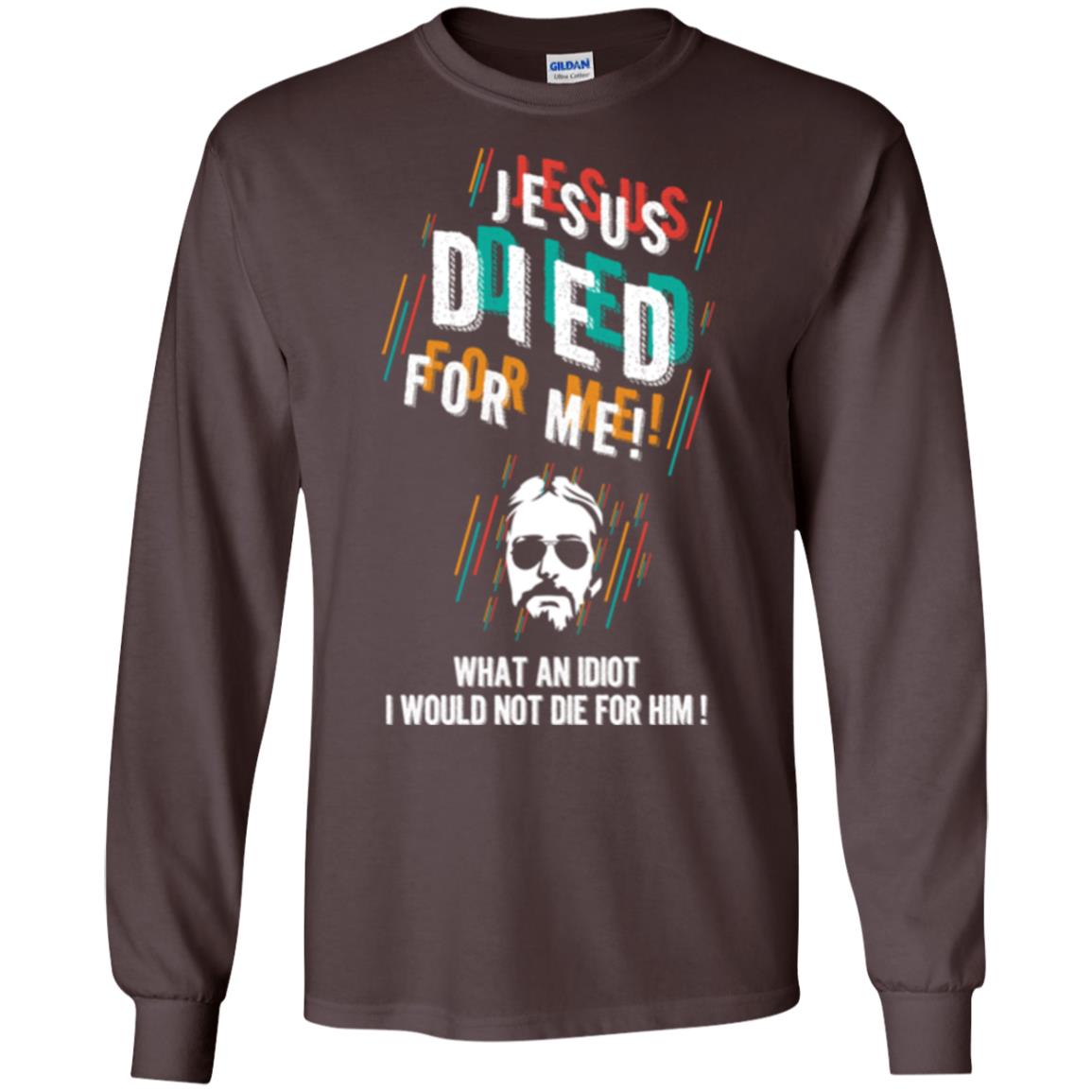 Christian T-shirt Jesus Died For Me What An Idiot I Would Not Die For Him Dark Chocolate