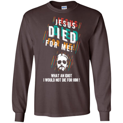 Christian T-shirt Jesus Died For Me What An Idiot I Would Not Die For Him Dark Chocolate