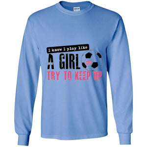 Soccer T-shirt I Know I Play Like A Girl Try To Keep Up