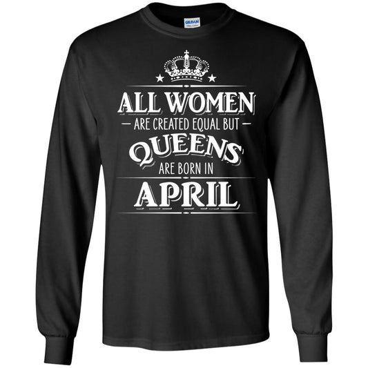 All Women Created Equal But Queens Are Born In April Shirt Black