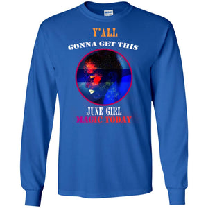 Y' All Gonna Get This June Girl Magic Today June Birthday ShirtG240 Gildan LS Ultra Cotton T-Shirt