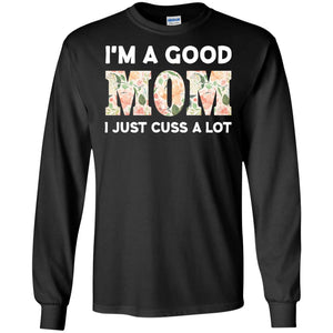 I_m A Good Mom I Just Cuss A Lot Mommy ShirtG240 Gildan LS Ultra Cotton T-Shirt