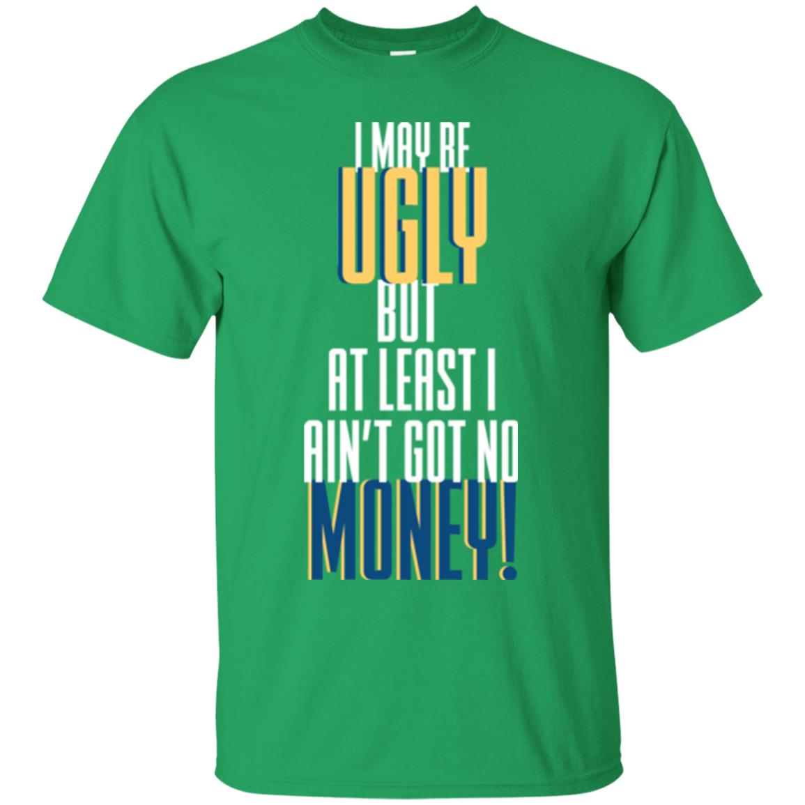 I Maybe Ugly But At Least Ain't Got No Money T-shirt Irish Green