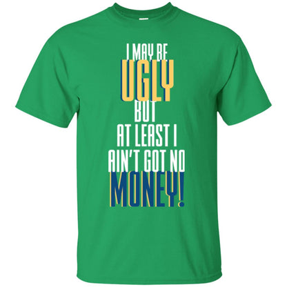 I Maybe Ugly But At Least Ain't Got No Money T-shirt Irish Green