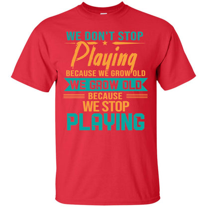 We Don't Stop Playing Because We Grow Old We Grow Old Because We Stop Playing Red