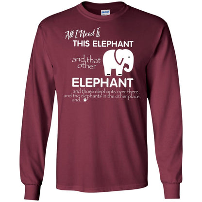 All I Need Is This Elephant And That Other Elephant Shirt For Elephant Lovers Maroon