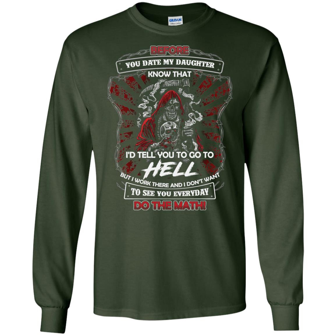 Before You Date My Daughter Know That I'd Tell You To Go To Hell But I Work There And I Don;t Want To See You Everyday Do The Math Shirt Forest Green