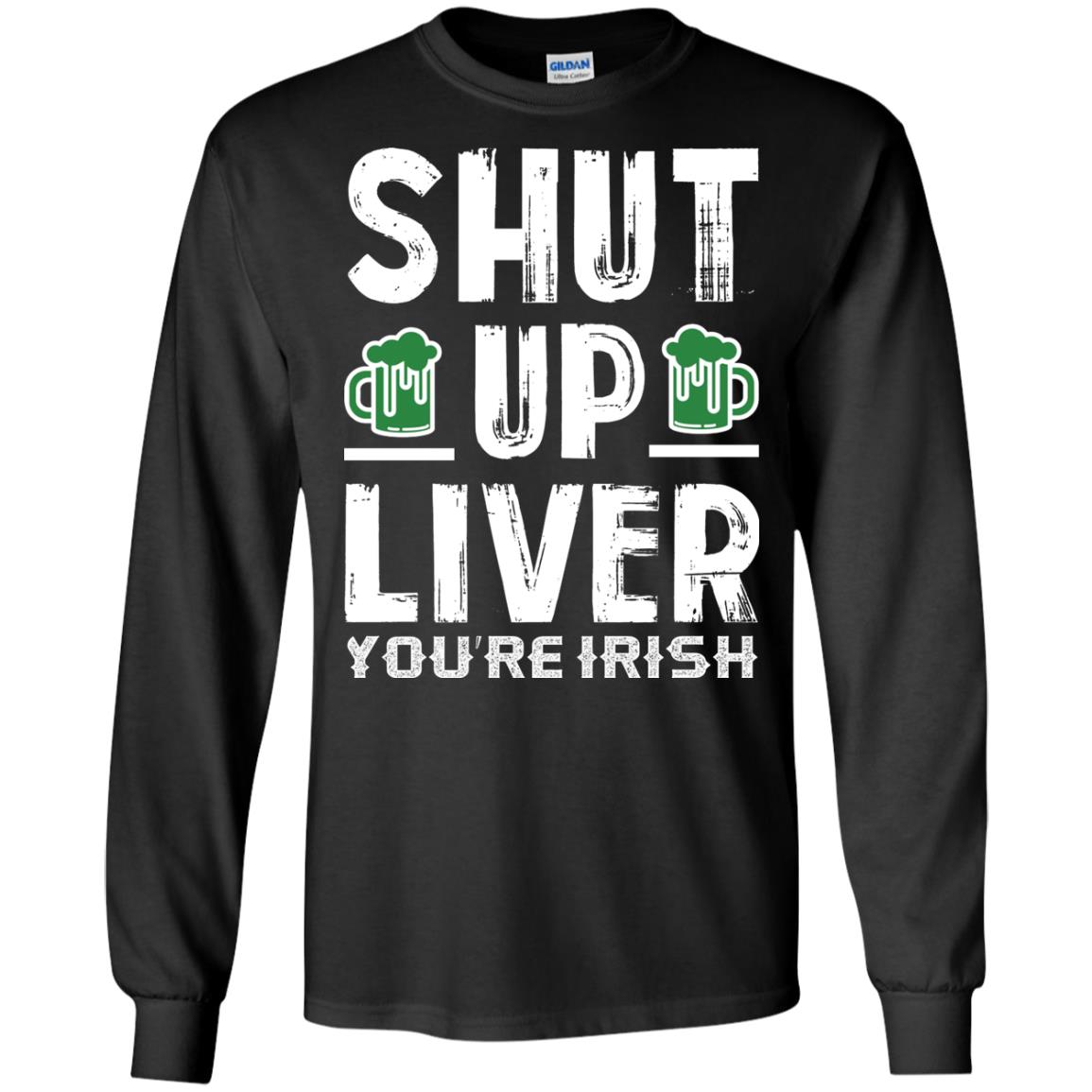Shut Up Liver You’re Irish Saint Patrick_s Day T-shirt Black