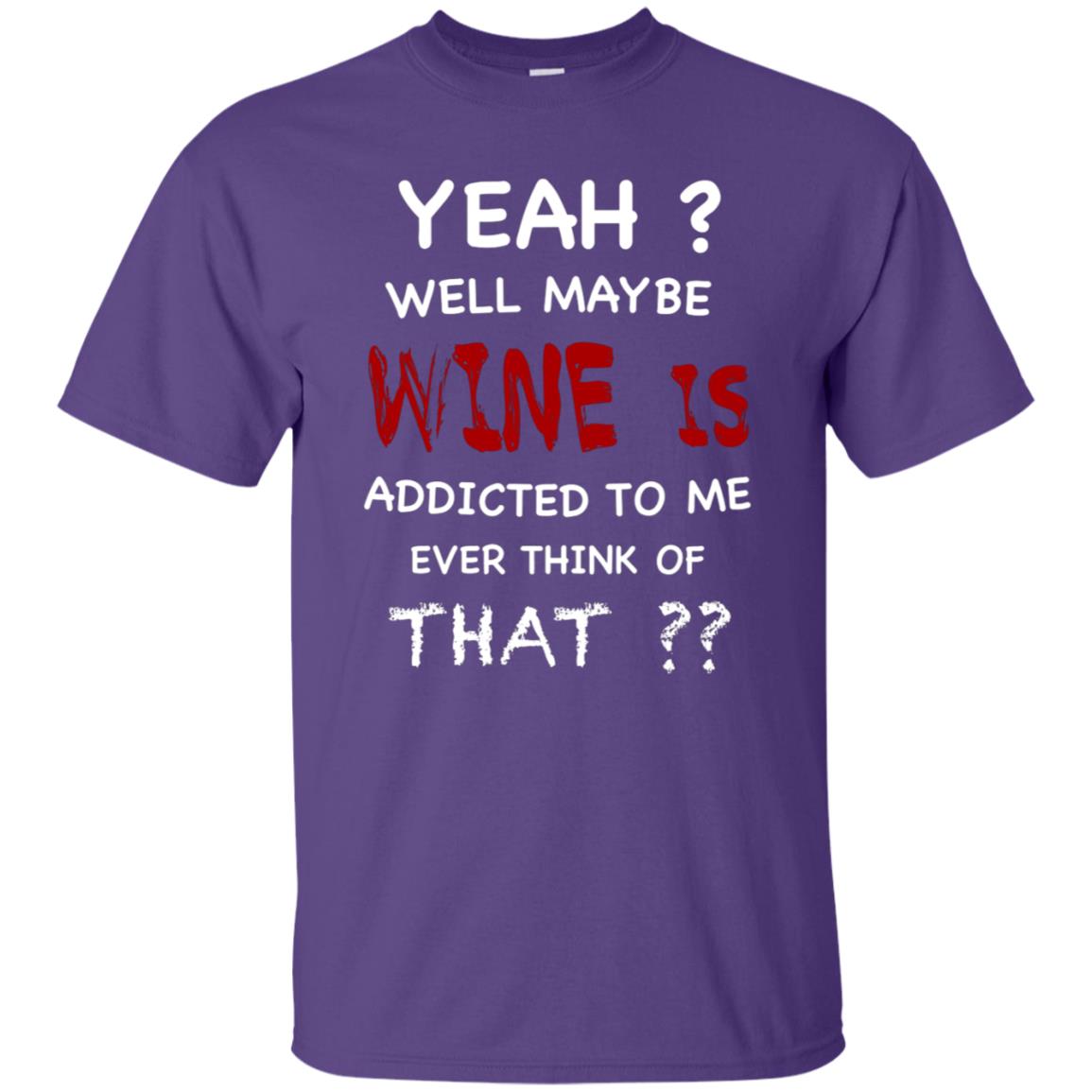 Well Maybe Wine Is Addicted To Me Ever Think Of That Drinking Shirt Purple