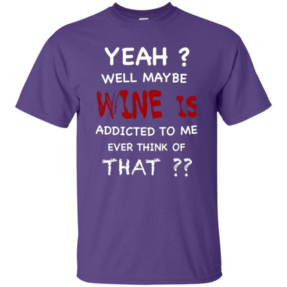 Well Maybe Wine Is Addicted To Me Ever Think Of That Drinking Shirt Purple