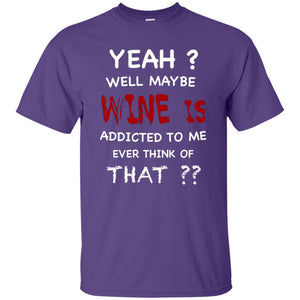 Well Maybe Wine Is Addicted To Me Ever Think Of That Drinking ShirtG200 Gildan Ultra Cotton T-Shirt