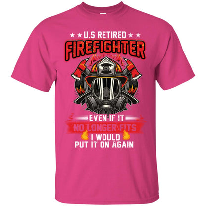 U.s Retired Firefighter Even If It No Longer Fits I Would Put It On Again Shirt Heliconia