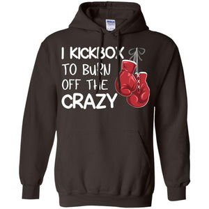I Kickbox To Burn Off The Carzy Boxing Lover ShirtG185 Gildan Pullover Hoodie 8 oz.