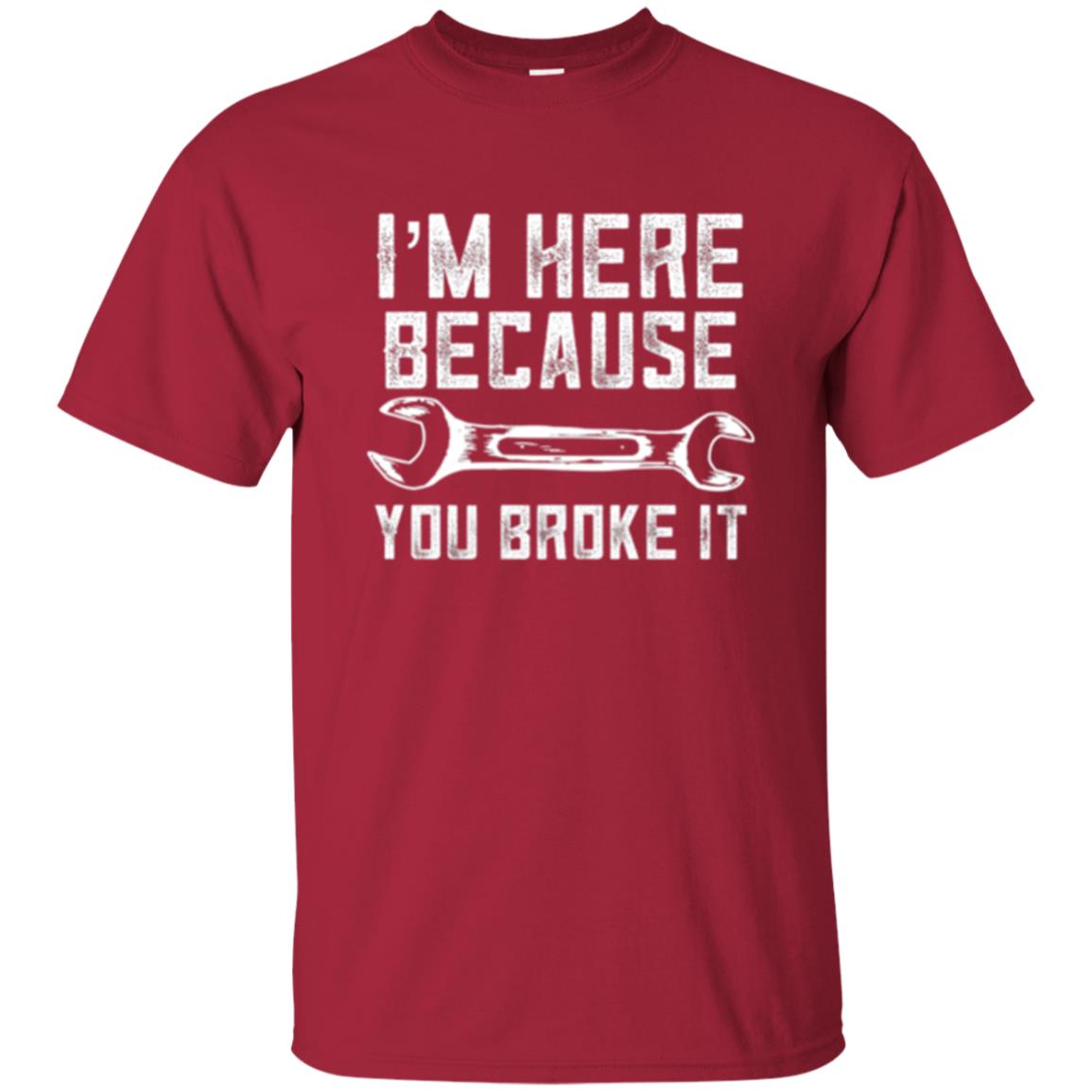 Funny Mechanic T-shirt I_m Here Because You Broke It Cardinal