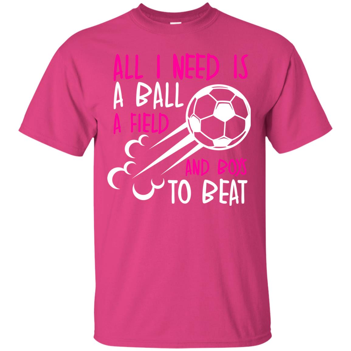 All I Need Is A Ball A Field And Boys To Beat Soccer Gift Shirt For Girl Heliconia