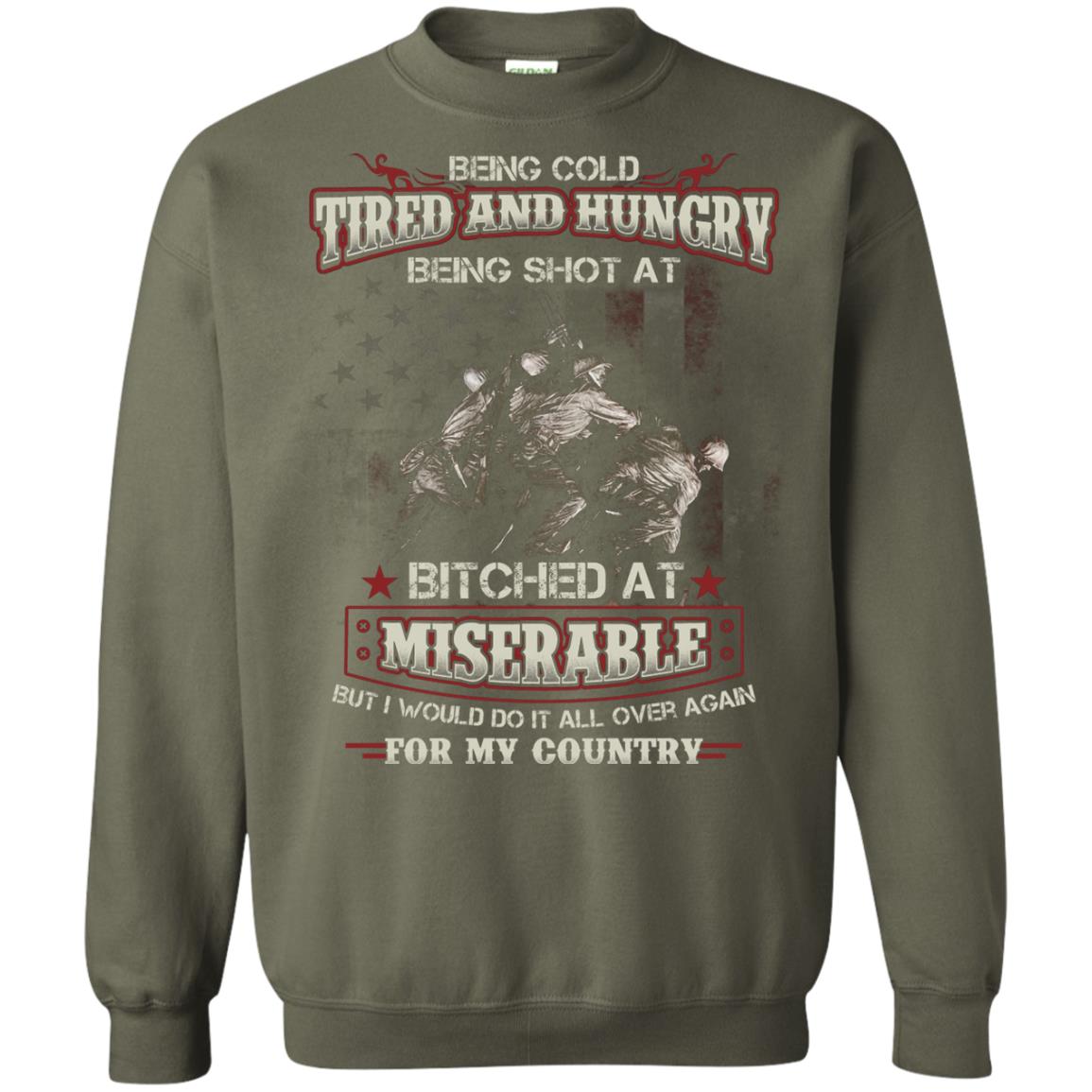Being Cold Tired And Hungry Being Shot At I Would Do It All Again For My Country Military Green