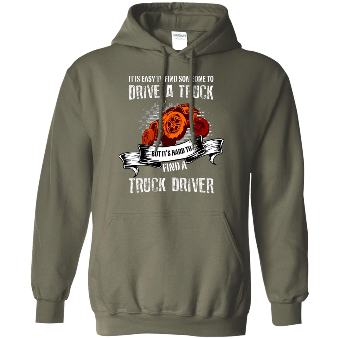 It's Easy To Find Someone To Driver A Truck But It's Hard To Finda Truck Driver Shirt Military Green